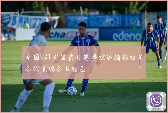 全国U21女篮首日赛事综述精彩纷呈各队表现各具特色