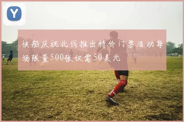 快船庆祝北伐推出特价门票活动每场限量500张仅需50美元