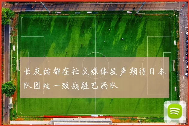 长友佑都在社交媒体发声期待日本队团结一致战胜巴西队