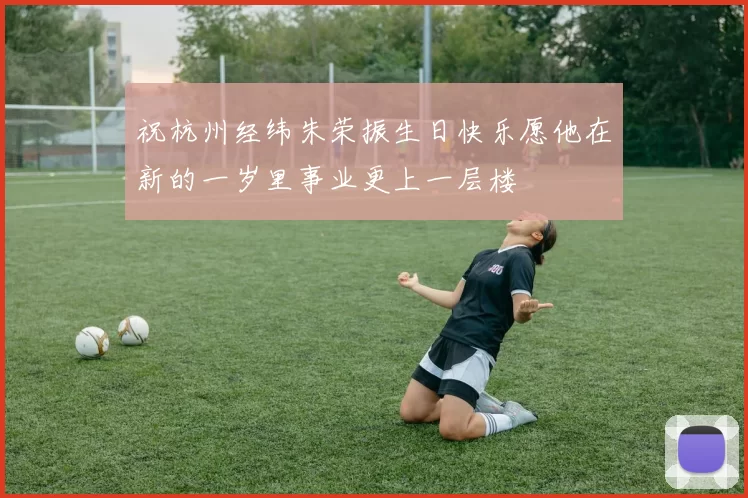 祝杭州经纬朱荣振生日快乐愿他在新的一岁里事业更上一层楼
