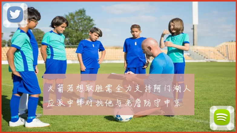 火箭若想取胜需全力支持阿门湖人应派中锋对抗他与老詹防守申京